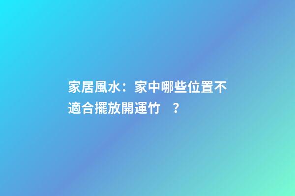 家居風水：家中哪些位置不適合擺放開運竹？